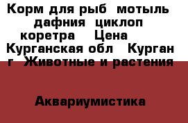 Корм для рыб (мотыль, дафния, циклоп, коретра) › Цена ­ 40 - Курганская обл., Курган г. Животные и растения » Аквариумистика   